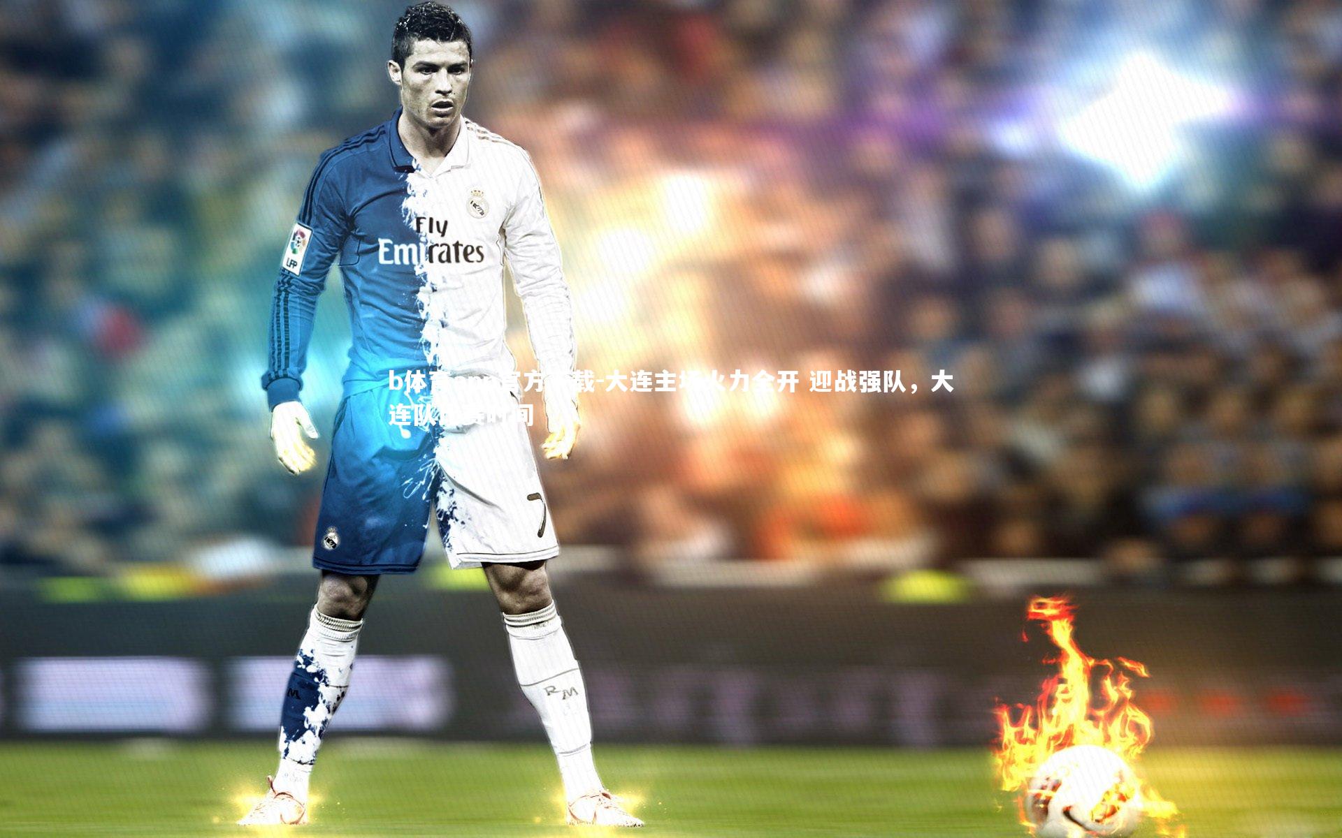 大连主场火力全开 迎战强队,大连队比赛时间