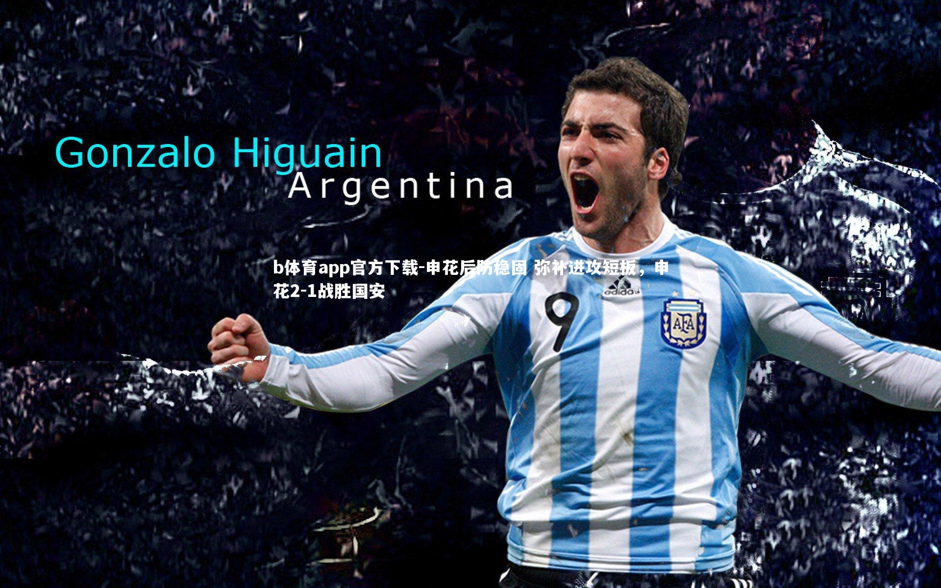 b体育app官方下载-申花后防稳固 弥补进攻短板，申花2-1战胜国安