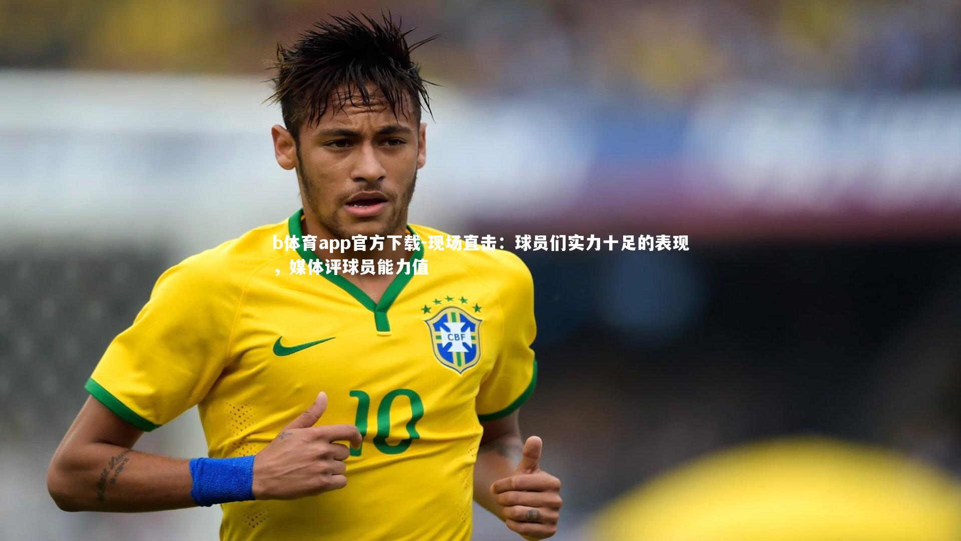 b体育app官方下载-现场直击：球员们实力十足的表现，媒体评球员能力值