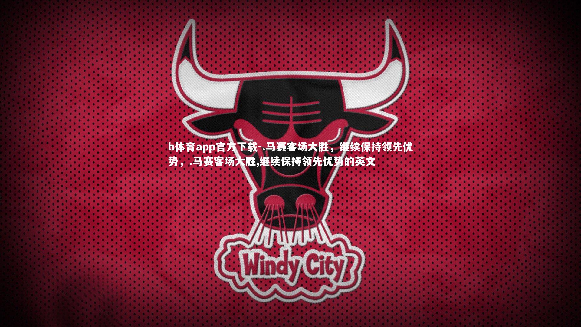 .马赛客场大胜,继续保持领先优势,.马赛客场大胜,继续保持领先优势的英文