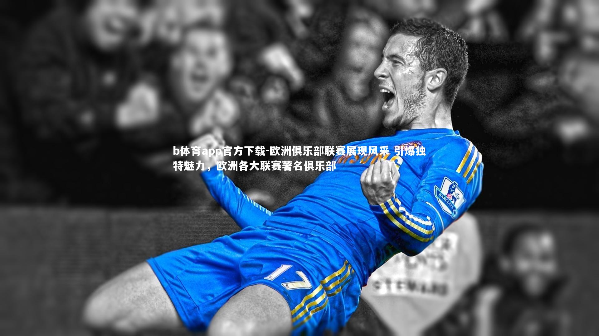 欧洲俱乐部联赛展现风采 引爆独特魅力,欧洲各大联赛著名俱乐部