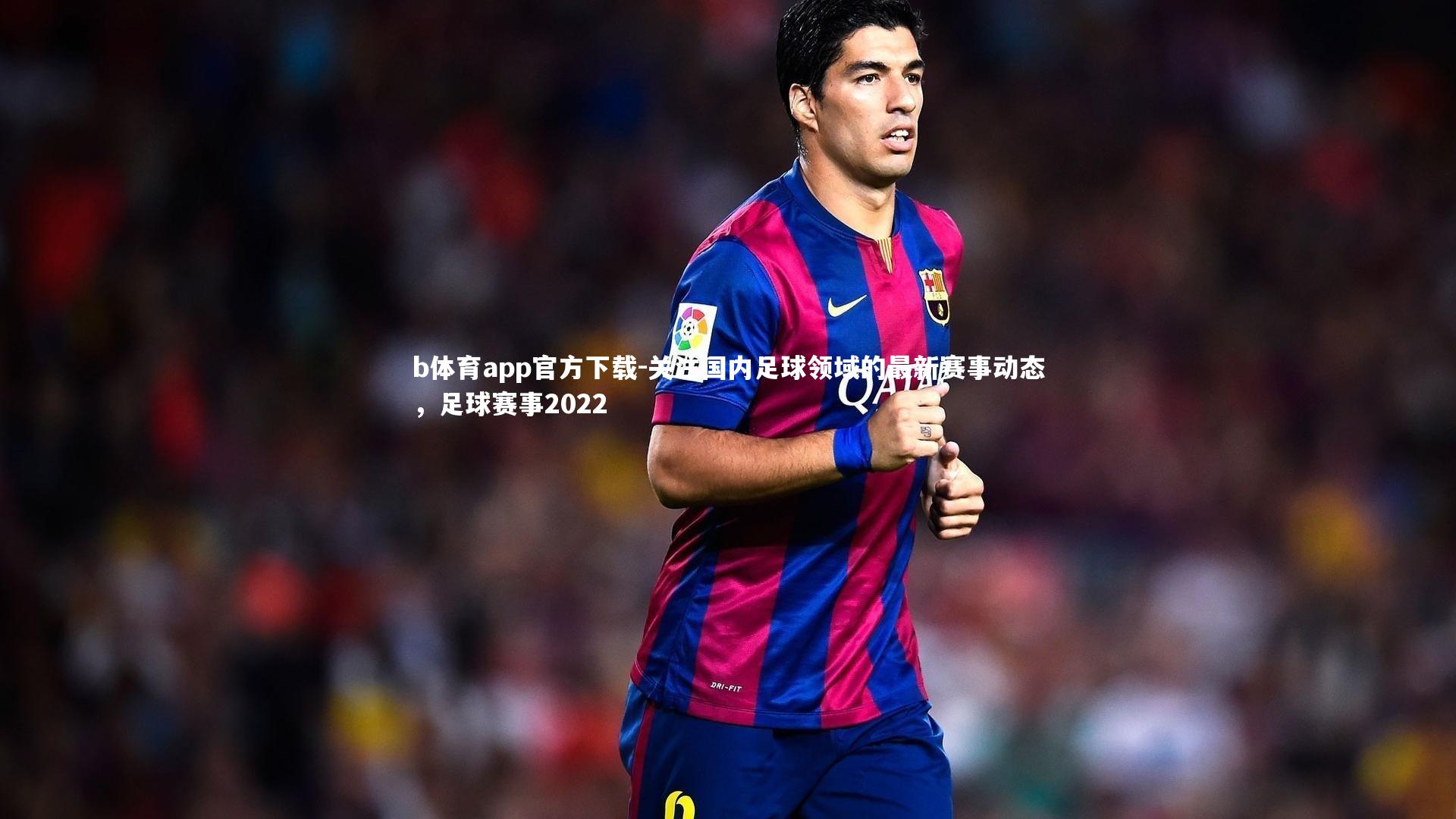 关注国内足球领域的最新赛事动态,足球赛事2022
