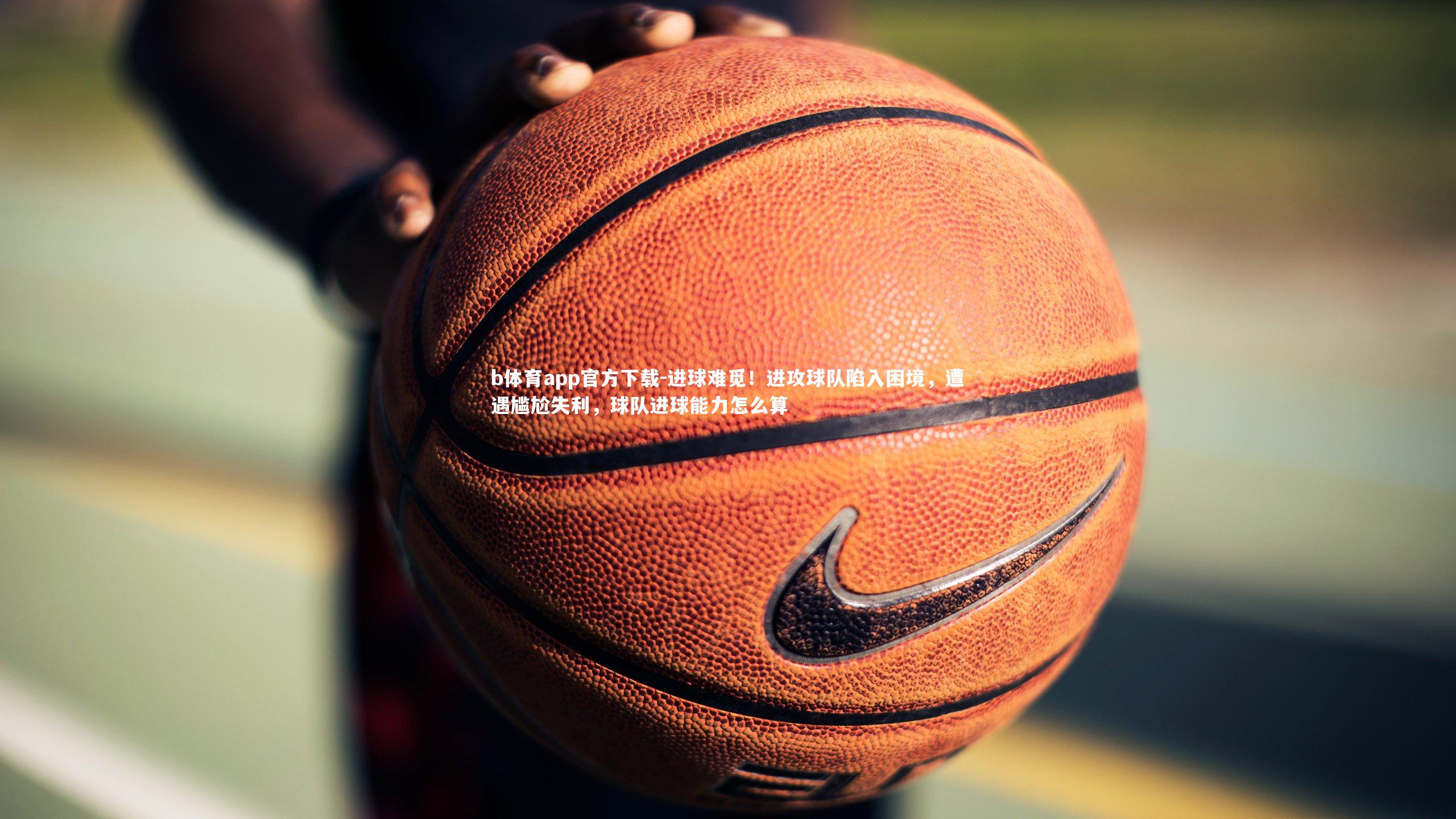 进球难觅!进攻球队陷入困境,遭遇尴尬失利,球队进球能力怎么算