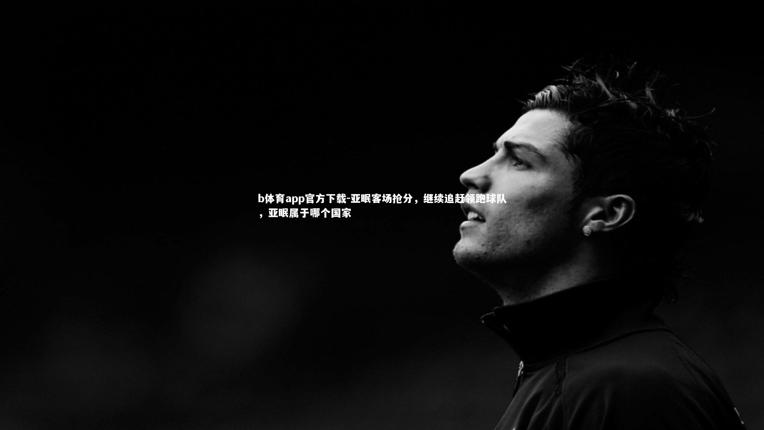 b体育app官方下载-亚眠客场抢分,继续追赶领跑球队,亚眠属于哪个国家