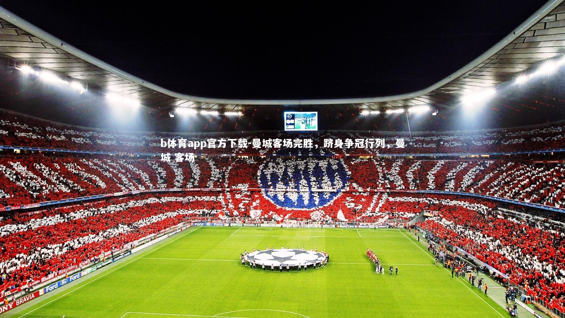 b体育app官方下载-曼城客场完胜,跻身争冠行列,曼城 客场