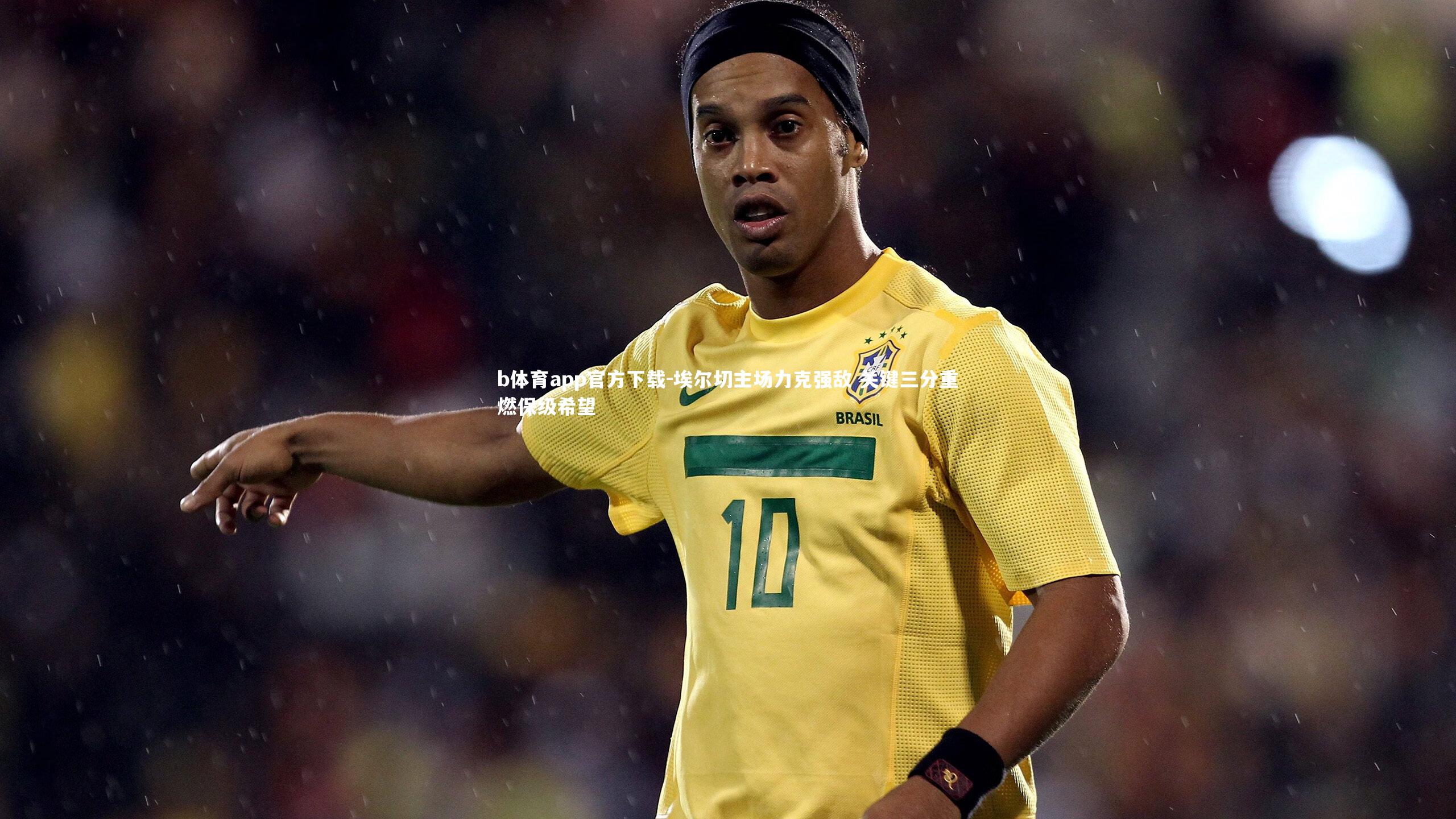 埃尔切主场力克强敌 关键三分重燃保级希望